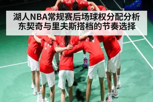 湖人NBA常规赛后场球权分配分析 东契奇与里夫斯搭档的节奏选择
